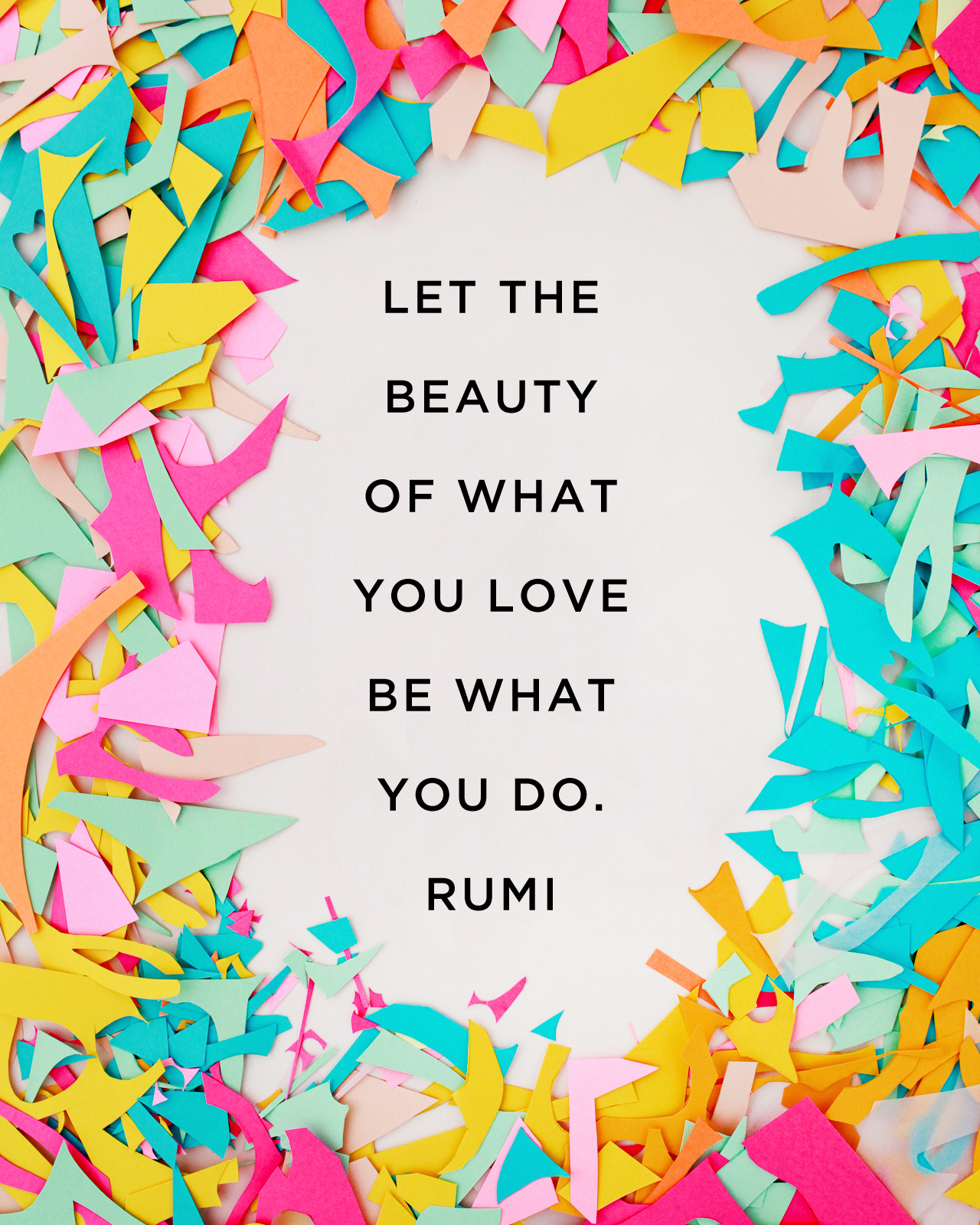 Let the Beauty of What You Love Be What You Do / Rumi 